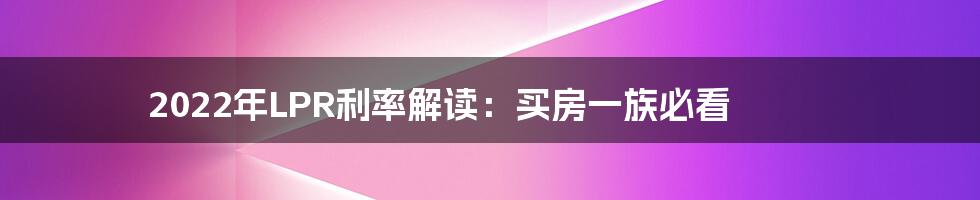 2022年LPR利率解读:买房一族必看