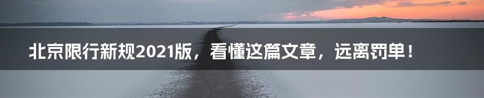 北京限行新规2021版，看懂这篇文章，远离罚单！