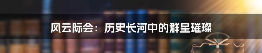 风云际会:历史长河中的群星璀璨