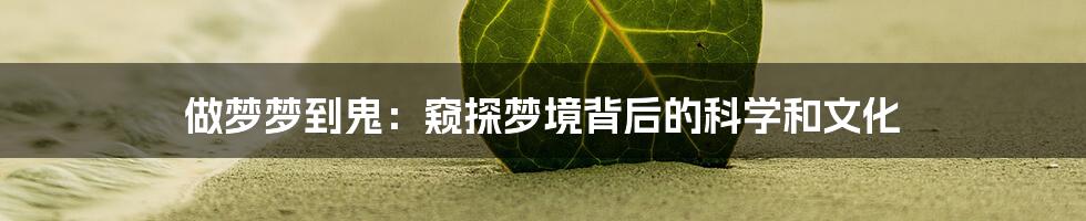 做梦梦到鬼:窥探梦境背后的科学和文化