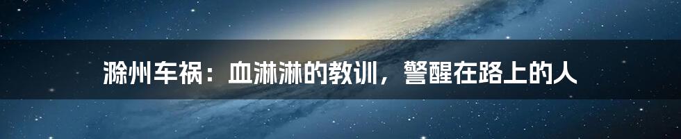滁州车祸：血淋淋的教训，警醒在路上的人