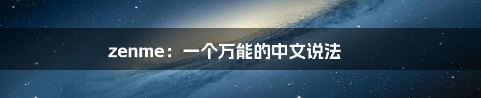 zenme:一个万能的中文说法