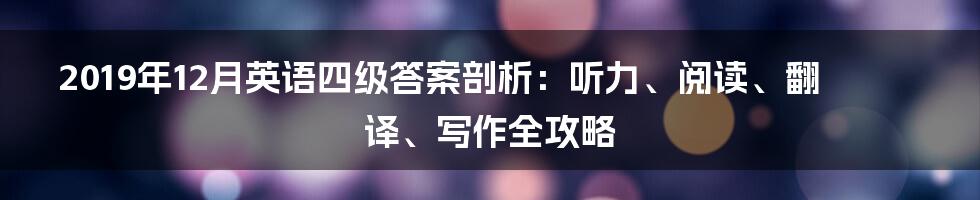 2019年12月英语四级答案剖析:听力、阅读、翻译、写作全攻略