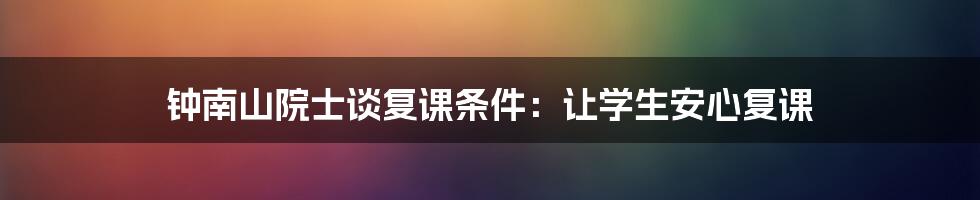 钟南山院士谈复课条件:让学生安心复课