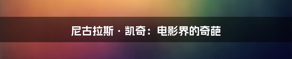 尼古拉斯·凯奇:电影界的奇葩
