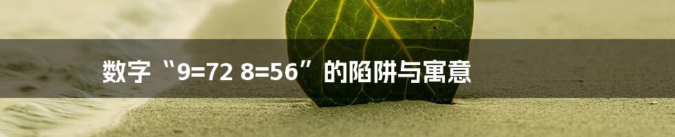 数字“9=72 8=56”的陷阱与寓意