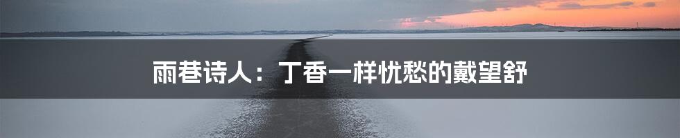雨巷诗人：丁香一样忧愁的戴望舒