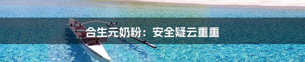 合生元奶粉:安全疑云重重