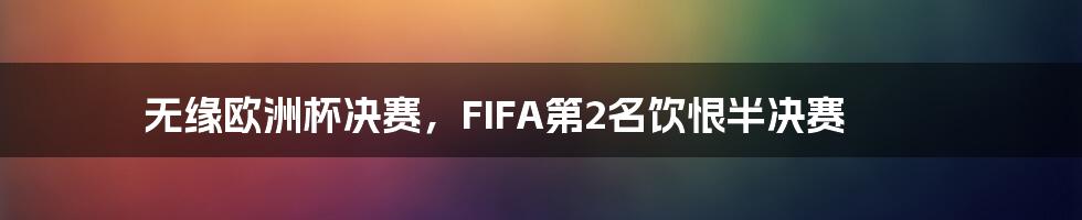 无缘欧洲杯决赛,FIFA第2名饮恨半决赛