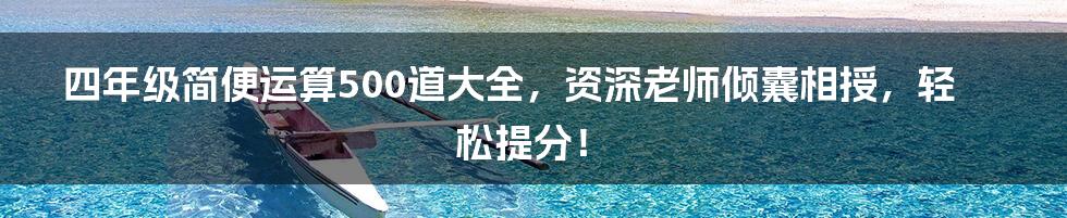 四年级简便运算500道大全,资深老师倾囊相授,轻松提分!