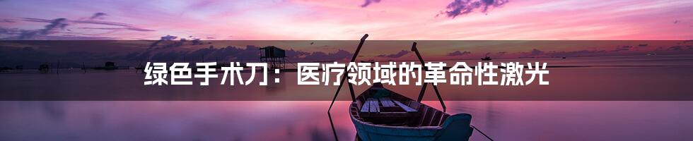 绿色手术刀:医疗领域的革命性激光