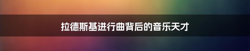 拉德斯基进行曲背后的音乐天才