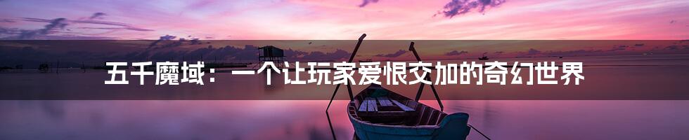 五千魔域:一个让玩家爱恨交加的奇幻世界