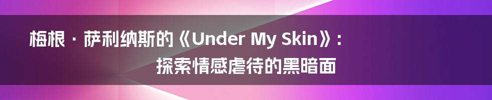 梅根·萨利纳斯的《Under My Skin》: 探索情感虐待的黑暗面