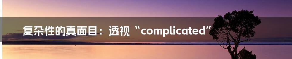 复杂性的真面目：透视“complicated”