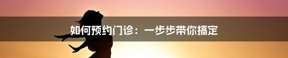 如何预约门诊:一步步带你搞定