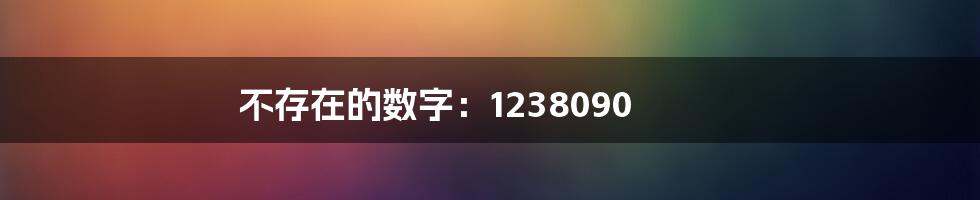 不存在的数字:1238090