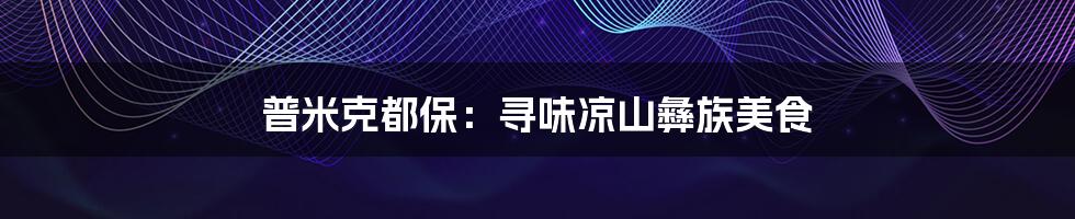 普米克都保:寻味凉山彝族美食