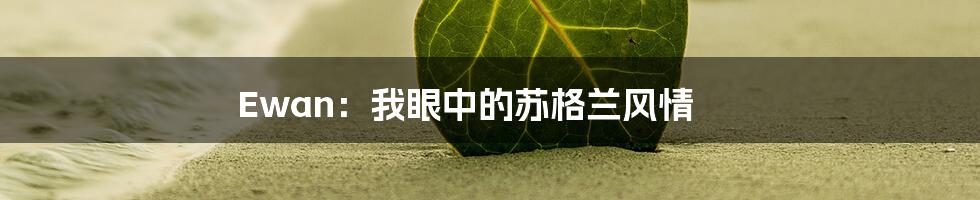 Ewan:我眼中的苏格兰风情