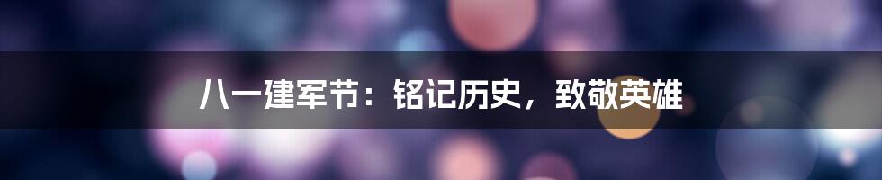 八一建军节:铭记历史,致敬英雄