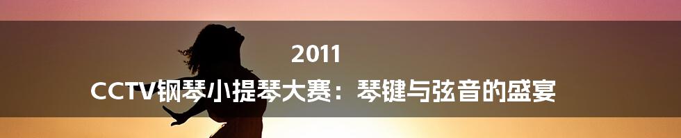 2011 CCTV钢琴小提琴大赛:琴键与弦音的盛宴