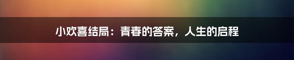 小欢喜结局：青春的答案，人生的启程