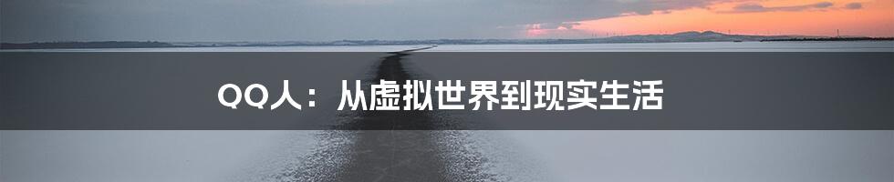 QQ人:从虚拟世界到现实生活