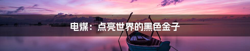 电煤:点亮世界的黑色金子