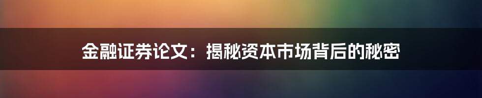 金融证券论文：揭秘资本市场背后的秘密