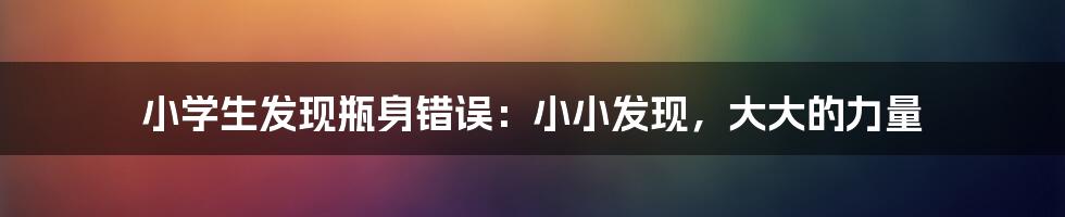 小学生发现瓶身错误:小小发现,大大的力量