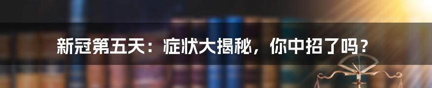 新冠第五天：症状大揭秘，你中招了吗？