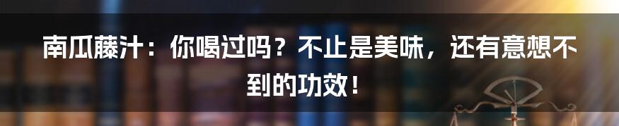 南瓜藤汁:你喝过吗?不止是美味,还有意想不到的功效!