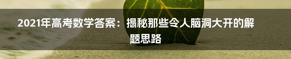2021年高考数学答案:揭秘那些令人脑洞大开的解题思路