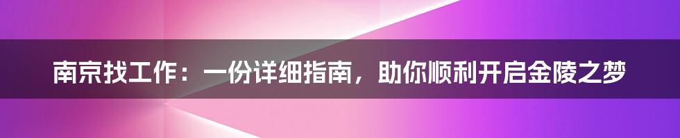 南京找工作:一份详细指南,助你顺利开启金陵之梦