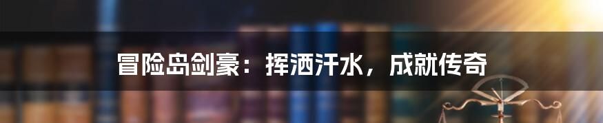 冒险岛剑豪:挥洒汗水,成就传奇