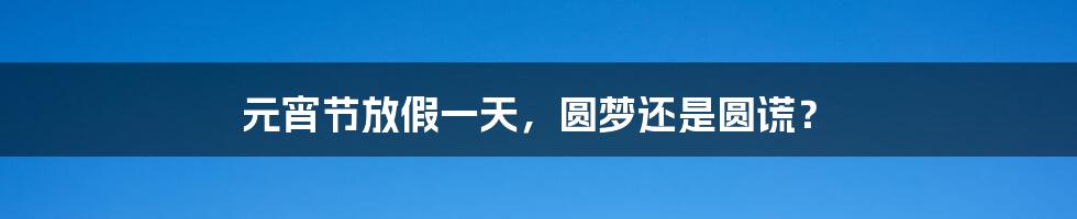 元宵节放假一天,圆梦还是圆谎?