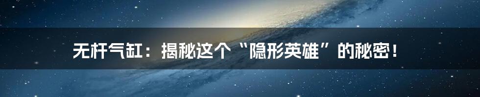 无杆气缸:揭秘这个“隐形英雄”的秘密!
