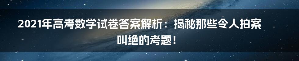 2021年高考数学试卷答案解析:揭秘那些令人拍案叫绝的考题!
