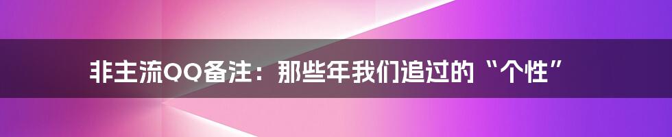 非主流QQ备注:那些年我们追过的“个性”