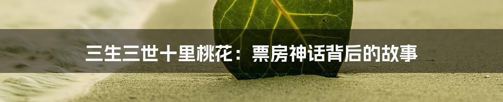 三生三世十里桃花:票房神话背后的故事