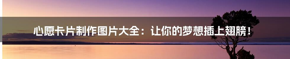 心愿卡片制作图片大全:让你的梦想插上翅膀!