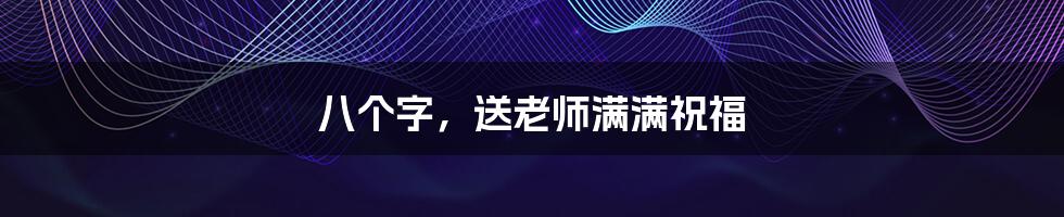 八个字,送老师满满祝福