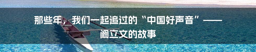 那些年,我们一起追过的“中国好声音”—— 阚立文的故事