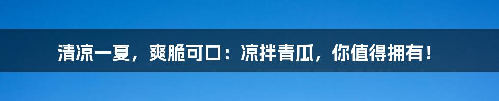 清凉一夏,爽脆可口:凉拌青瓜,你值得拥有!