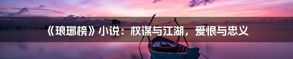 《琅琊榜》小说:权谋与江湖,爱恨与忠义
