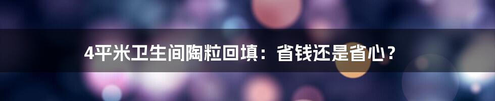 4平米卫生间陶粒回填：省钱还是省心？