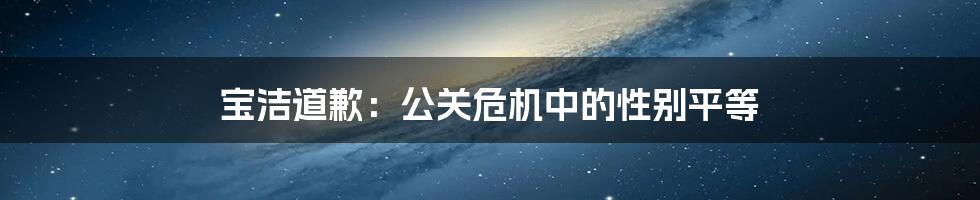 宝洁道歉:公关危机中的性别平等