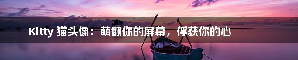 Kitty 猫头像:萌翻你的屏幕,俘获你的心