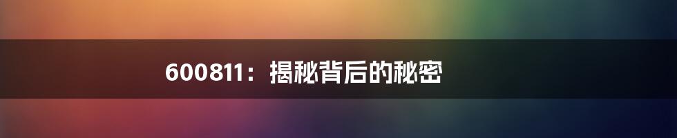 600811:揭秘背后的秘密