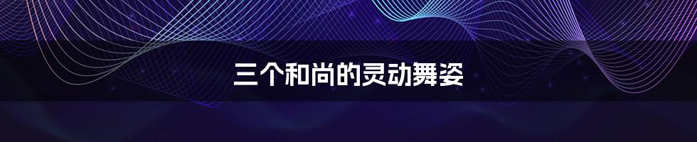 三个和尚的灵动舞姿